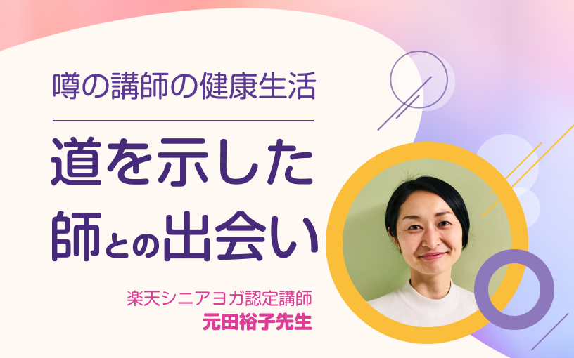 暮らしの中にヒントがある！噂の講師の健康生活。楽天シニアヨガ認定講師元田裕子先生