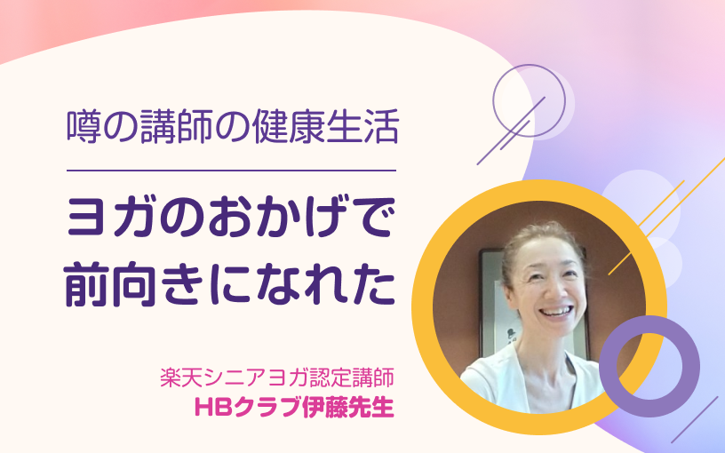 暮らしの中にヒントがある！噂の講師の健康生活。楽天シニアヨガ認定講師HBクラブ伊藤先生